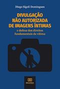 Ler Divulgação não autorizada de imagens íntimas: e defesa dos direitos fundamentais da vítima, do autor Diego Sígoli Domingues