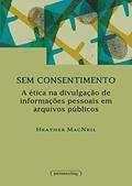 Ler Sem Consentimento: a ética na Divulgação de Informações Pessoais em Arquivos Públicos, do autor Heather MacNeil Ler Sem Consentimento: a ética na Divulgação de Informações Pessoais em Arquivos Públicos, do autor Heather MacNeil