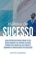 Ler Hábitos do Sucesso: Guia Definitivo Para Criar O Seu Novo Mindset Em Apenas 30 Dias, Perder Seu Medo Em Sua Mente E Dominar A Mentalidade Do Sucesso, do autor Steven Lawrence Ler Hábitos do Sucesso: Guia Definitivo Para Criar O Seu Novo Mindset Em Apenas 30 Dias, Perder Seu Medo Em Sua Mente E Dominar A Mentalidade Do Sucesso, do autor Steven Lawrence