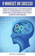Ler O Mindset Do Sucesso: Como Desenvolver A Sua Mentalidade Positiva, Reprogramar A Sua Mente E Gerar Mais Resultados Em Sua Vida E Carreira Profissional, do autor Steven Lawrence