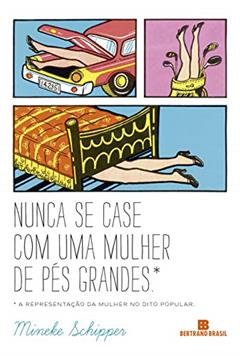 Nunca se case com uma mulher de pés grandes: A representação da mulher no dito popular, do autor Mineke Schipper