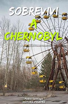 Sobrevivi a Chernobyl: A história real do maior desastre nuclear da história contada por quem trabalhou nele, do autor Pedro Santiago
