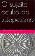 Ler O sujeito oculto do lulopetismo, do autor Fernando A. M. Flora