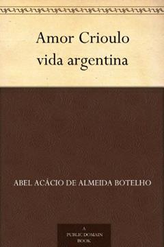 Amor Crioulo vida argentina, do autor Abel Acácio de Almeida Botelho