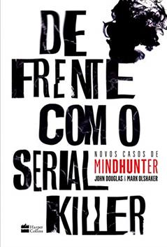 De frente com o serial killer: Novos casos de Mindhunter, do autor John Douglas; Mark Olshaker