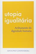 Ler Utopia Igualitária. Aviltamento da Dignidade Humana, do autor Adolpho Lindenberg