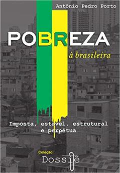 Pobreza à brasileira: Imposta, estável, estrutural e perpétua. (Coleção Dossiê Livro 1), do autor Antônio Pedro Porto