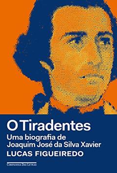 O Tiradentes: Uma biografia de Joaquim José da Silva Xavier, do autor Lucas Figueiredo