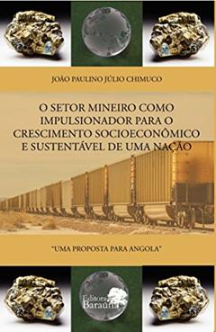 O setor mineiro como impulsionador para o crescimento socioeconômico e sustentável de uma nação: Uma proposta para Angola, do autor João Paulino Júlio Chimuco