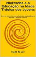 Ler Nietzsche e a Educação na Idade Trágica dos Jovens: Entre um ensino instrumentalizador e uma educação para liberdade e dignidade humanas, do autor Hugo da Luz