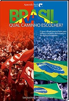 Brasil: Qual Caminho Escolher?: O que o Brasil precisa fazer para trilhar o caminho da Bonança e da Riqueza Financeira, do autor Said Aad Aziz Alexandre Santana