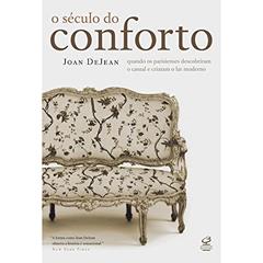O século do conforto: Quando os parisienses descobriram o casual e criaram o lar moderno: Quando os parisienses descobriram o casual e criaram o lar moderno, do autor Joan Dejean