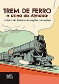 Ler Trem de Ferro e Usina do Almada: a Física da História da Região Cacaueira, do autor Adriano Marcus Stuchi; Thais Barbosa dos Santos Moura