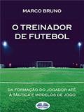 Ler O Treinador de Futebol: A partir da formação do jogador até à táctica e modelos de jogo, do autor Marco Bruno