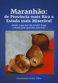 Ler Maranhão: de Província mais Rica a Estado mais Miserável. Afinal, o que deu tão errado? O que o Brasil pode aprender com isso?, do autor Claudiomar Matias Rolim Filho Ler Maranhão: de Província mais Rica a Estado mais Miserável. Afinal, o que deu tão errado? O que o Brasil pode aprender com isso?, do autor Claudiomar Matias Rolim Filho