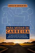 Ler Para Mudar de Carreira: um Guia Usando Ferramentas de Desenvolvimento de Produtos Para Você Achar um Novo Rumo Profissional, do autor Marcelo de Carvalho Reis