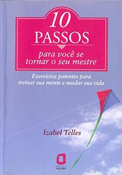 10 Passos para você se tornar seu mestre: Exercícios potentes para treinar sua mente e mudar sua vida, do autor Izabel Telles