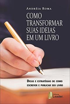 Como Transformar Suas Ideias em Um Livro. Dicas e Estratégias de Como Escrever e Publicar Seu Best Seller, do autor Andréia Roma