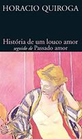 Ler História de um Louco Amor Seguido de Passado Amor, do autor Horacio Quiroga Ler História de um Louco Amor Seguido de Passado Amor, do autor Horacio Quiroga