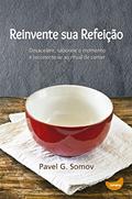 Ler Reinvente sua refeição: Desacelere, saboreie o momento e redescubra o ritual de comer, do autor Pavel Somov
