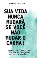 Ler Sua vida nunca mudará se você não mudar o carma!: Como ter tudo o que você quer? Ajude os outros a obtê-lo!, do autor Gabriel Costa