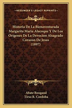 Historia De La Bienaventurada Margarita Maria Alacoque Y De Los Origenes De La Devocion Alsagrado Corazon De Jesus (1897), do autor Abate Bougaud