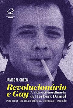Revolucionário e gay: A extraordinária vida de Herbert Daniel - Pioneiro na luta pela democracia, diversidade e inclusão, do autor James N. Green
