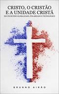 Ler Cristo, o Cristão e a Unidade Cristã: Em um Mundo Globalizado, Polarizado e Tecnológico, do autor Brunno Airão