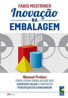 Inovação na Embalagem: Manual Prático - Como Criar Embalagens que Agregam Valor a Partir da Percepção do Consumidor, do autor Fabio Mestriner
