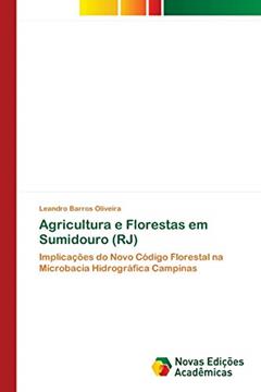 Agricultura e Florestas em Sumidouro (RJ): Implicações do Novo Código Florestal na Microbacia Hidrográfica Campinas, do autor Leandro Barros Oliveira