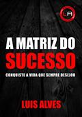Ler A Matriz Do Sucesso: Conquiste A Vida Que Sempre Desejou, do autor LUIS ALVES