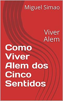 Como Viver Alem dos Cinco Sentidos: Viver Alem, do autor Miguel Simao; Miguel Simao