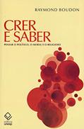 Ler Crer e saber: Pensar o político, o moral e o religioso, do autor Raymond Boudon Ler Crer e saber: Pensar o político, o moral e o religioso, do autor Raymond Boudon