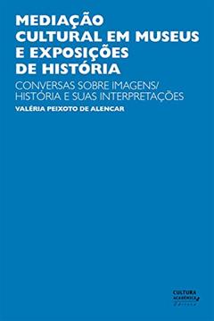 Mediação cultural em museus e exposições de História: Conversas sobre imagens/história e suas interpretações, do autor Valéria Peixoto de Alencar