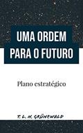 Ler Uma Ordem para o futuro: Plano estratégico, do autor T. L. N. Grünewald