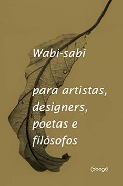 Wabi-Sabi para artistas, designers, poetas e filósofos, do autor Leonard Koren