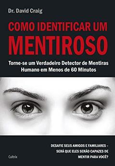 Como Identificar um Mentiroso: Torne-se um Verdadeiro Detector de Mentiras Humano em Menos de 60 Minutos, do autor David Craig