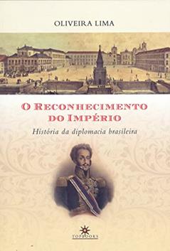 O Reconhecimento do Império: História da Diplomacia Brasileira, do autor Oliveira Lima