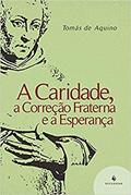 Ler A Caridade, a Correção Fraterna e a Esperança, do autor Santo Tomás de Aquino