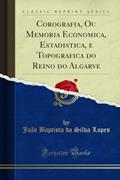 Ler Corografia, Ou Memoria Economica, Estadistica, e Topografica do Reino do Algarve (Classic Reprint), do autor João Baptista da Silva Lopes Ler Corografia, Ou Memoria Economica, Estadistica, e Topografica do Reino do Algarve (Classic Reprint), do autor João Baptista da Silva Lopes