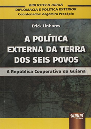 Política Externa da Terra dos Seis Povos, A - A República Cooperativa da Guiana Biblioteca Juruá de Diplomacia e Política Exterior Coordenador: Argemiro Procópio, do autor Erick Linhares