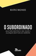 Ler O subordinado: Guia para mostrar o seu valor e alcançar objetivos de carreira, do autor Beatriz Machado Ler O subordinado: Guia para mostrar o seu valor e alcançar objetivos de carreira, do autor Beatriz Machado