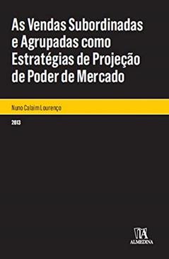 As Vendas Subordinadas e Agrupadas Como Estratégias de Projeção de Poder de Mercado, do autor Nuno Calaim Lourenco