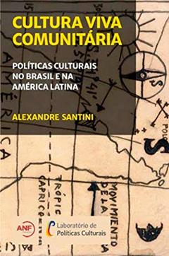 Cultura Viva Comunitária: Políticas Culturais no Brasil e na América Latina, do autor Alexandre Santini