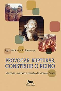 Provocar rupturas, construir o reino - Memória, martírio e missão de Vicente Cañas, do autor Paulo Suess