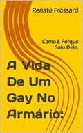 Ler A Vida De Um Gay No Armário:: Como E Porque Saiu Dele., do autor Renato Frossard Ler A Vida De Um Gay No Armário:: Como E Porque Saiu Dele., do autor Renato Frossard
