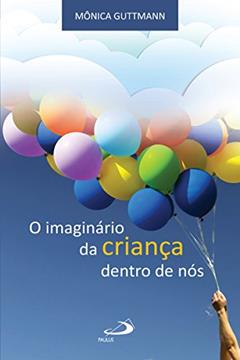 O imaginário da criança dentro de nós (Psicologia e Educação), do autor Mônica Guttmann