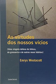 As Virtudes dos Nossos Vícios. Uma Singela Defesa da Fofoca, da Grosseria e de Outros Maus Hábitos, do autor Emrys Westacott