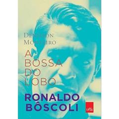 A Bossa do lobo: Ronaldo Bôscoli, do autor Denilson Monteiro