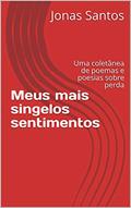 Ler Meus mais singelos sentimentos: Uma coletânea de poemas e poesias sobre perda, do autor Jonas Santos Ler Meus mais singelos sentimentos: Uma coletânea de poemas e poesias sobre perda, do autor Jonas Santos